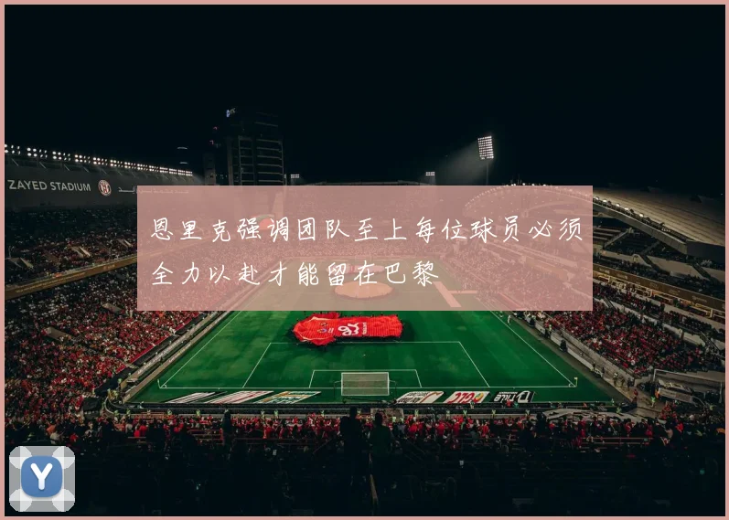 恩里克强调团队至上每位球员必须全力以赴才能留在巴黎