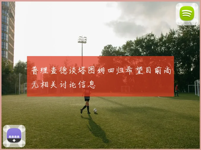 普理查德谈塔图姆回归希望目前尚无相关讨论信息