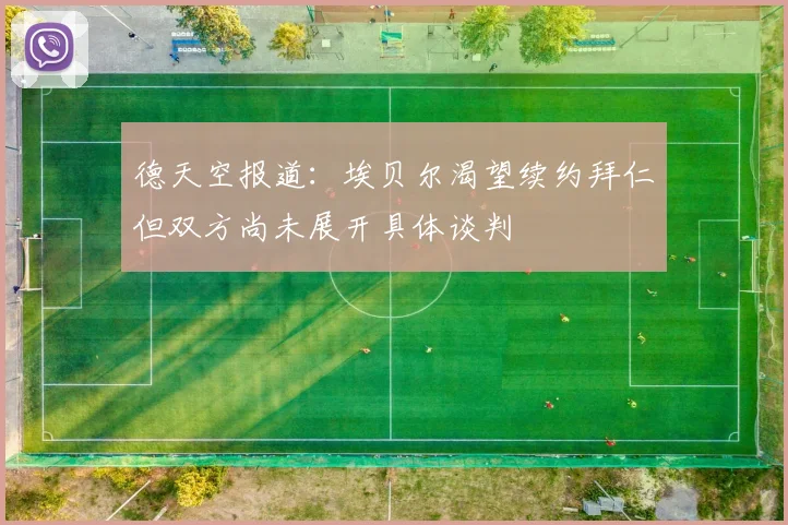 德天空报道：埃贝尔渴望续约拜仁但双方尚未展开具体谈判