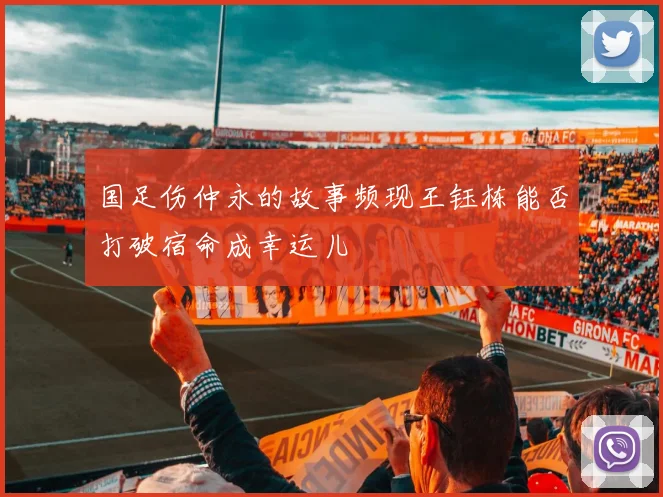 国足伤仲永的故事频现王钰栋能否打破宿命成幸运儿