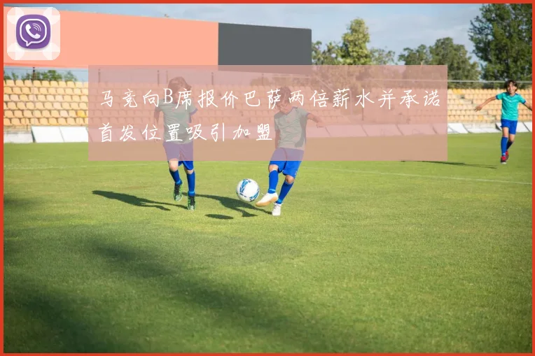 马竞向B席报价巴萨两倍薪水并承诺首发位置吸引加盟