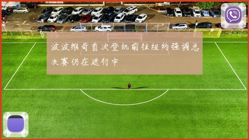 波波维奇首次登机前往纽约强调总决赛仍在进行中