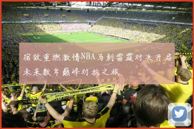 宿敌重燃激情NBA马刺雷霆对决开启未来数年巅峰对抗之旅