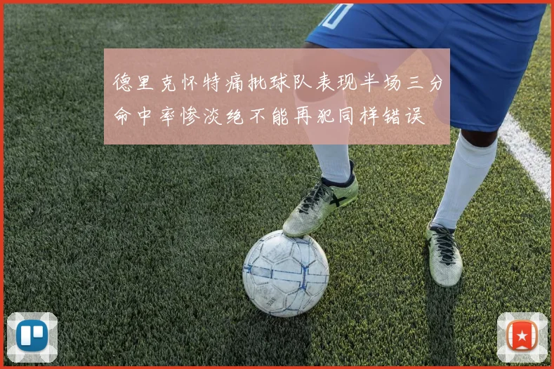 德里克怀特痛批球队表现半场三分命中率惨淡绝不能再犯同样错误