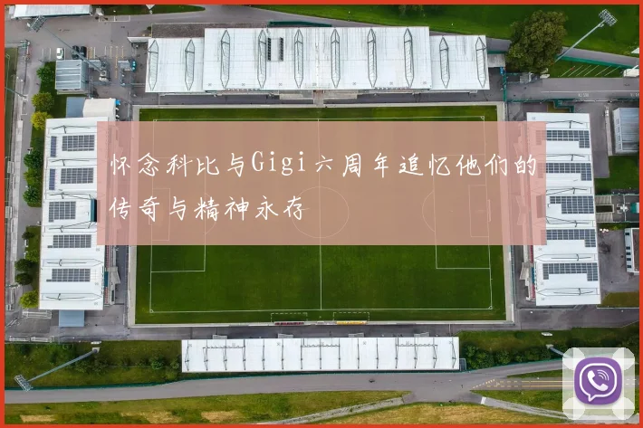 怀念科比与Gigi六周年追忆他们的传奇与精神永存