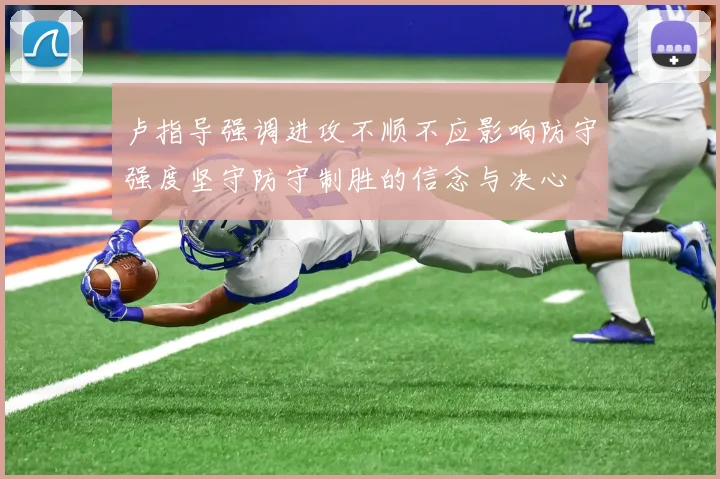 卢指导强调进攻不顺不应影响防守强度坚守防守制胜的信念与决心
