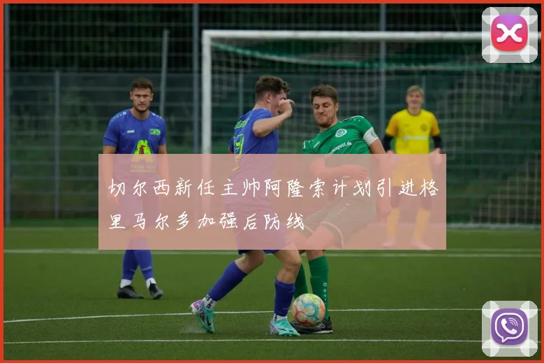 切尔西新任主帅阿隆索计划引进格里马尔多加强后防线